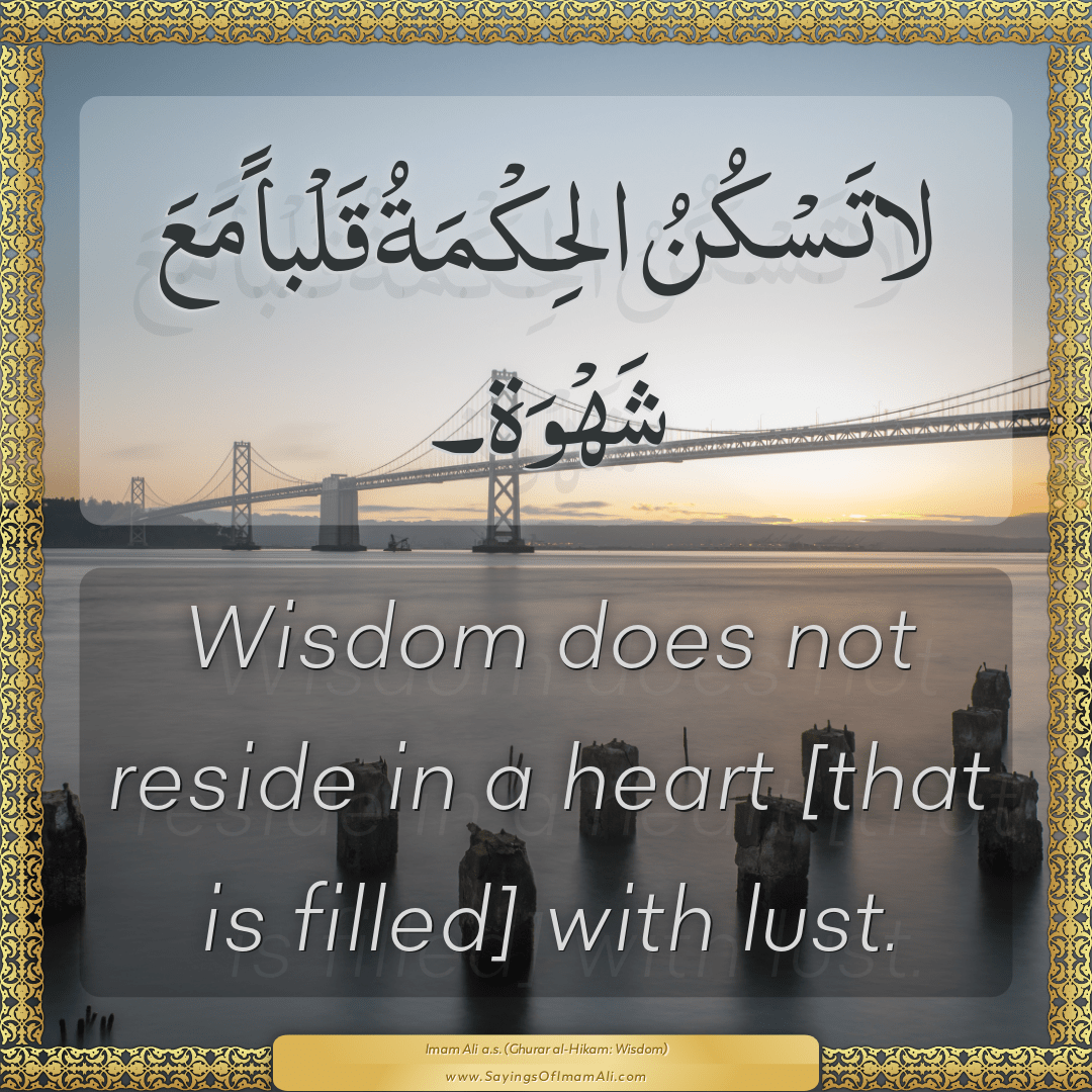 Wisdom does not reside in a heart [that is filled] with lust.